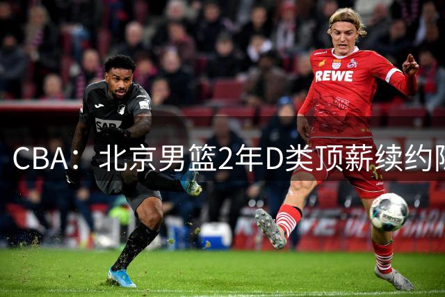 CBA：北京男篮2年D类顶薪续约陈盈骏，CBA新赛季再做调整，谢智杰转投山西男篮，杨瀚森接班人升入一队